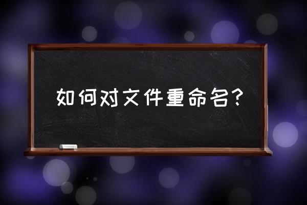 怎么重命名文件的名称呢 如何对文件重命名？