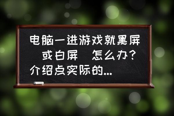 网页游戏黑屏或白屏怎么回事 电脑一进游戏就黑屏（或白屏）怎么办？介绍点实际的解决方法？