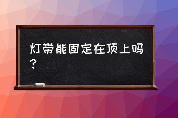 吊柜灯带能不能留在吊顶内 灯带能固定在顶上吗？