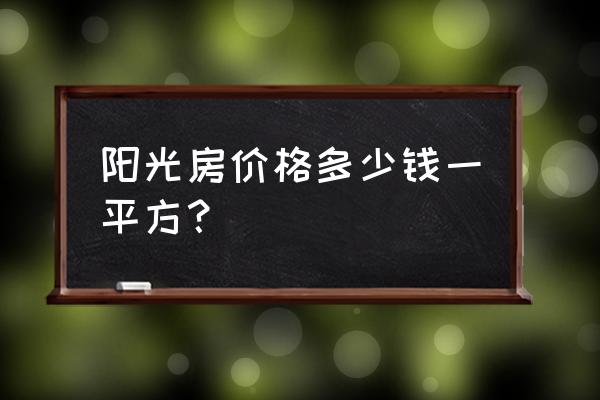 折叠阳光房多少钱一平 阳光房价格多少钱一平方？