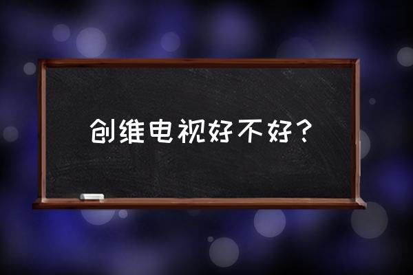 创维喊话电视好不好 创维电视好不好？