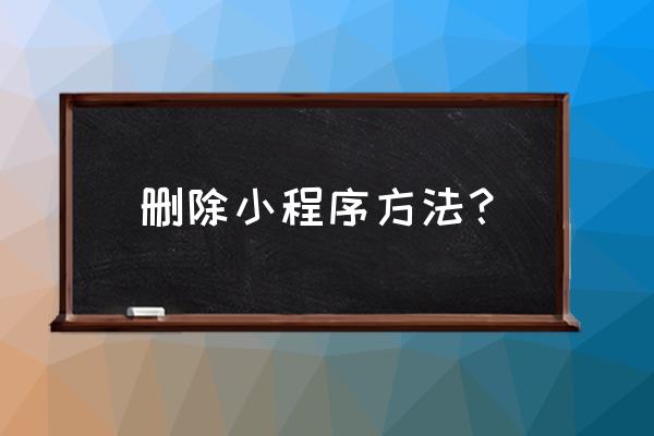 怎样删掉小程序 删除小程序方法？