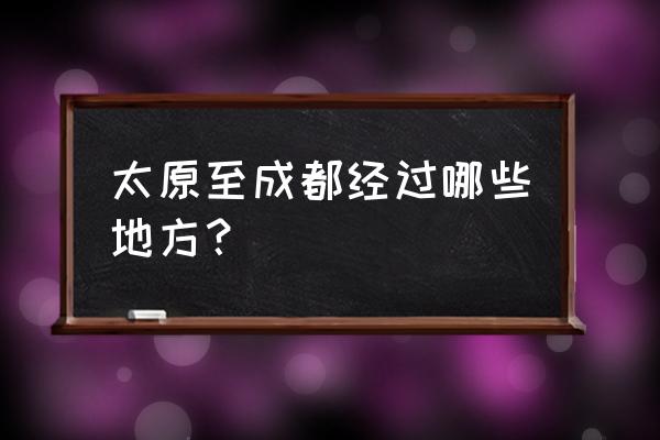 成都到太原走高速需多久 太原至成都经过哪些地方？