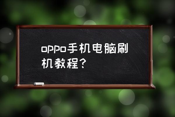 安卓手机怎么在电脑里面刷机 oppo手机电脑刷机教程？