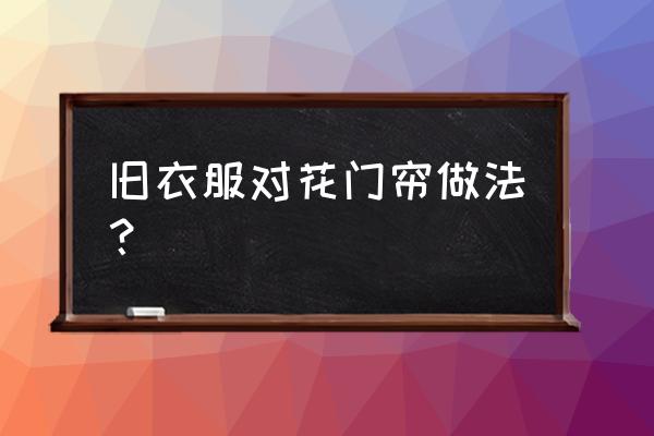 怎样用旧衣服做窗帘 旧衣服对花门帘做法？