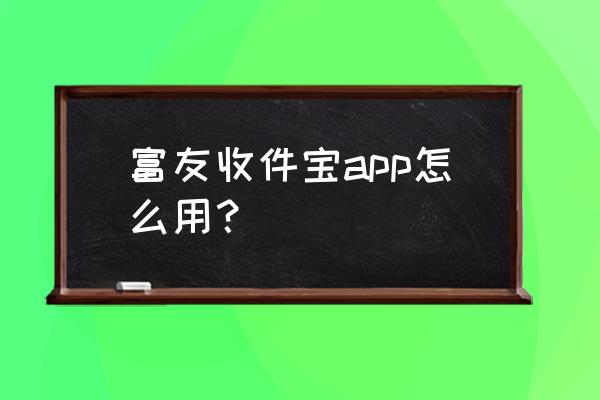 富友电商如何取件 富友收件宝app怎么用？