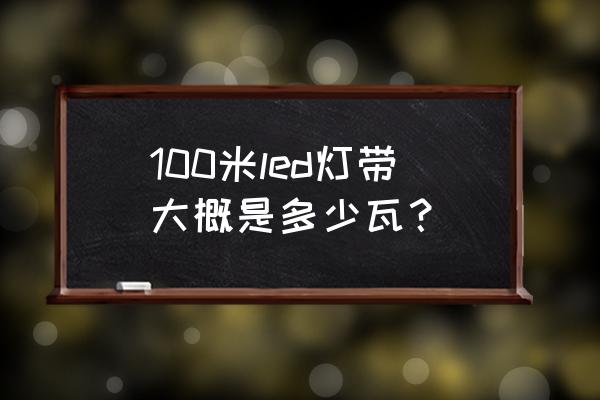 欧普灯带一米多少瓦 100米led灯带大概是多少瓦？