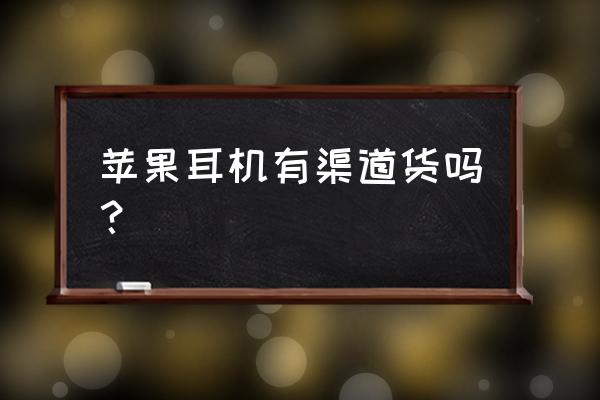 网上怎么买苹果原装耳机 苹果耳机有渠道货吗？