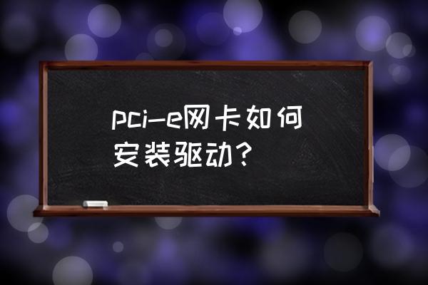 pci无线网卡的驱动吗 pci-e网卡如何安装驱动？