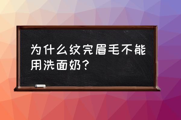 纹眉过后可以用洗面奶洗脸吗 为什么纹完眉毛不能用洗面奶？