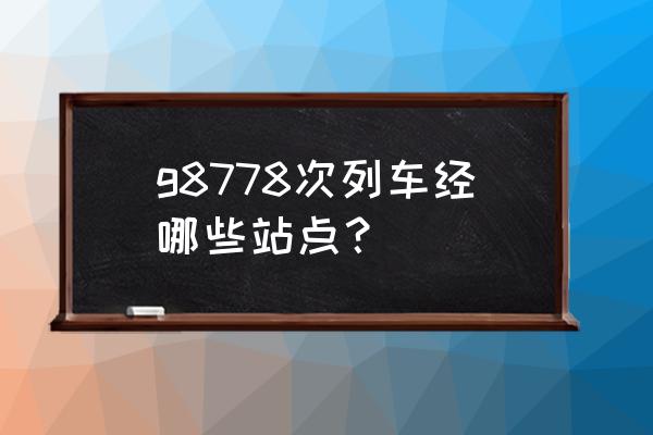 内江到绵阳该怎么坐车 g8778次列车经哪些站点？