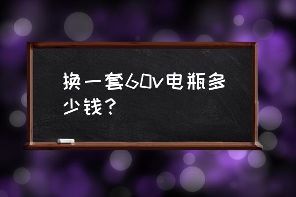 电动车换60v电瓶多少钱 换一套60v电瓶多少钱？