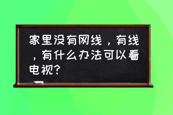 家里没网线怎么着电视 家里没有网线，有线，有什么办法可以看电视？