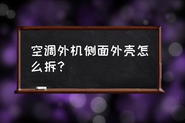 美的立柜空调外机外壳怎么拆 空调外机侧面外壳怎么拆？