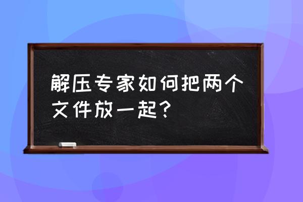 如何用cat合并大批量文件 解压专家如何把两个文件放一起？