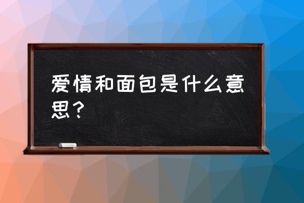 爱情和面包中的面包是什么 爱情和面包是什么意思？