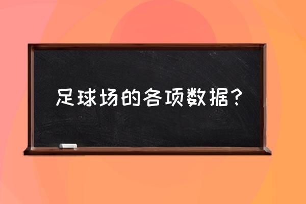 足球场草坪多长 足球场的各项数据？