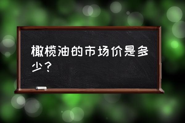 陇南橄榄油价格是多少钱 橄榄油的市场价是多少？