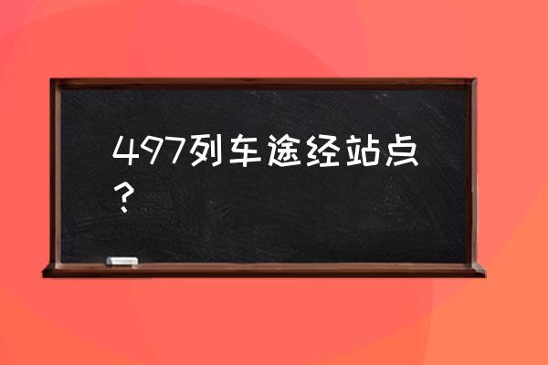 通辽去锦州几点火车 497列车途经站点？