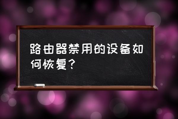 被路由器禁用怎么恢复 路由器禁用的设备如何恢复？