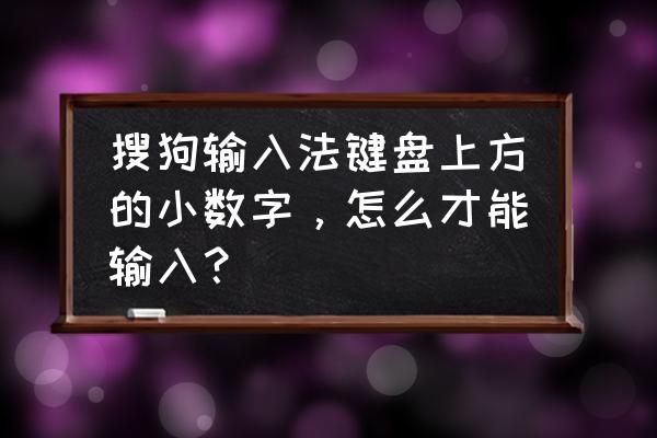 笔记本电脑搜狗键盘打数字怎么打 搜狗输入法键盘上方的小数字，怎么才能输入？