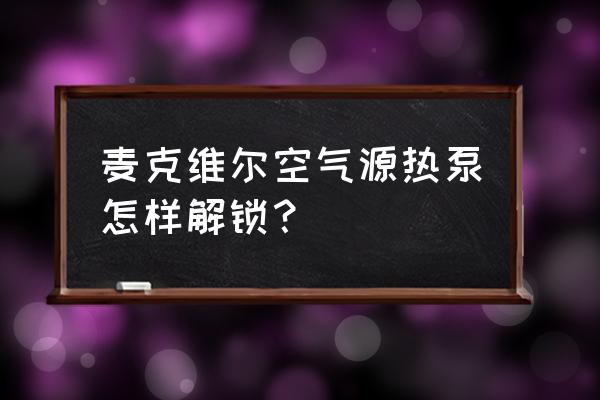 麦克维尔热泵控制面板怎么用 麦克维尔空气源热泵怎样解锁？