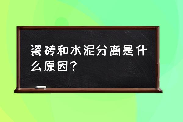 通体砖用水泥贴是不是容易分离 瓷砖和水泥分离是什么原因？