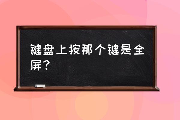 电脑怎样键盘全屏 键盘上按那个键是全屏？