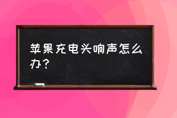 苹果充电器通电后响是怎么回事 苹果充电头响声怎么办？