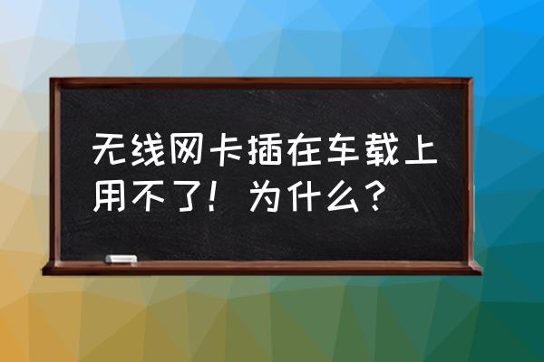 无线网卡可以车载用吗 无线网卡插在车载上用不了！为什么？