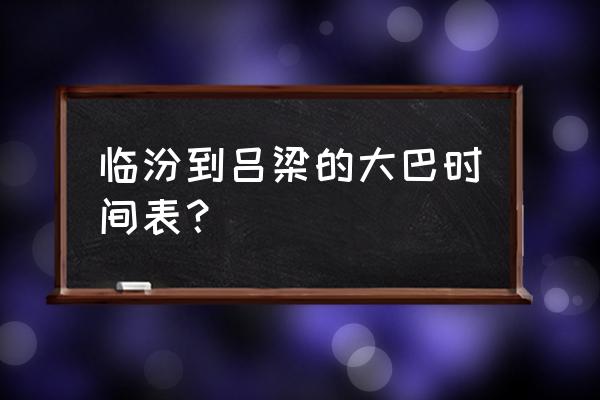 今天临汾到离石车几个小时能到 临汾到吕梁的大巴时间表？