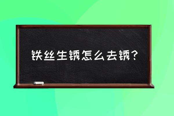 铁丝网生锈如何快速处理 铁丝生锈怎么去锈？