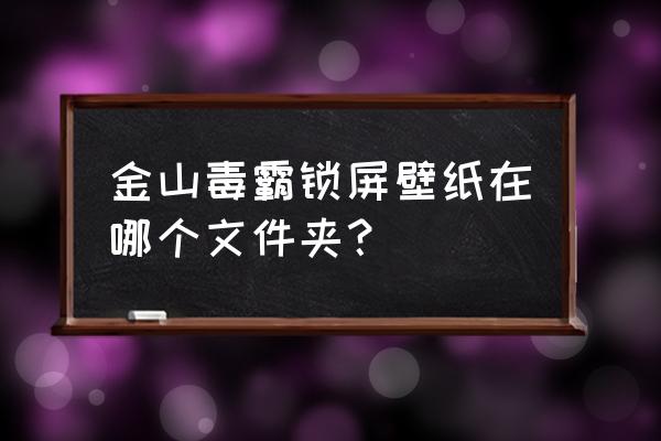 金山毒霸怎么关闭锁屏 金山毒霸锁屏壁纸在哪个文件夹？