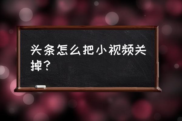 今日头条怎么设置锁屏 头条怎么把小视频关掉？