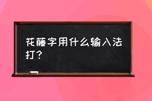 花藤绕字体怎么打 花藤字用什么输入法打？