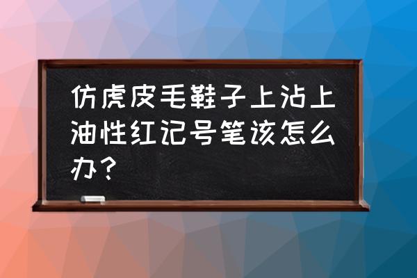 油性记号笔弄在鞋子怎么洗掉 仿虎皮毛鞋子上沾上油性红记号笔该怎么办？