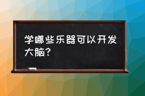 乐器和美术哪个开发大脑 学哪些乐器可以开发大脑？