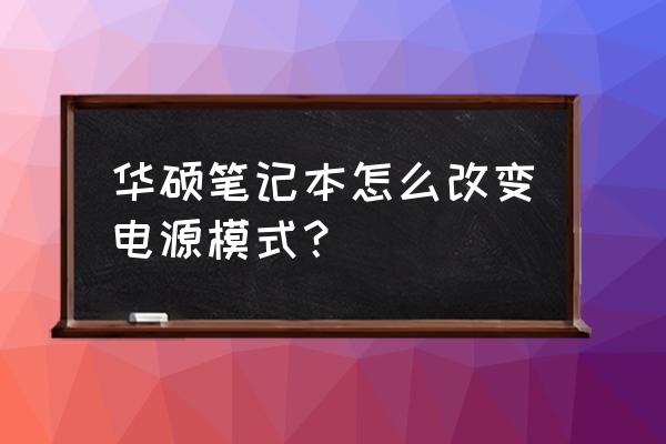 华硕电脑怎么改变电源模式 华硕笔记本怎么改变电源模式？