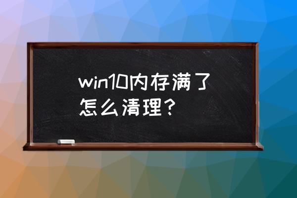 win10系统内存缓存怎么清理 win10内存满了怎么清理？