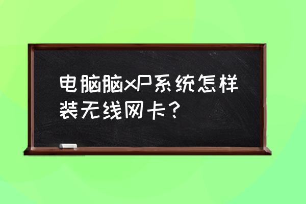 xp系统能装无线网卡吗 电脑脑xP系统怎样装无线网卡？