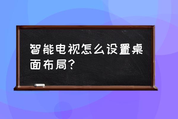 智能电视怎么编辑桌面 智能电视怎么设置桌面布局？