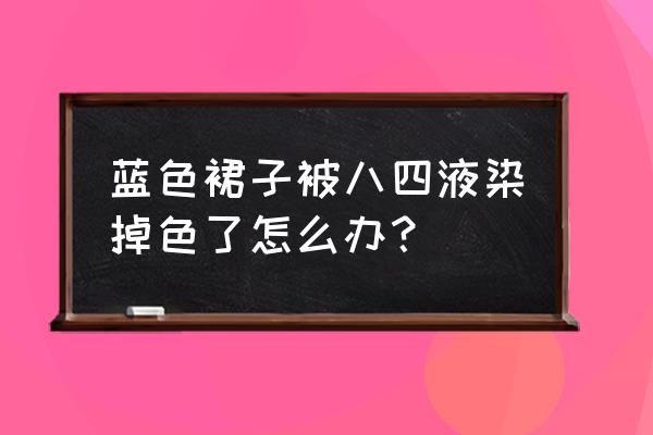 消毒液把蓝色掉色了怎么办 蓝色裙子被八四液染掉色了怎么办？