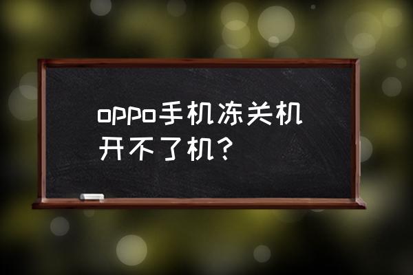 去哈尔滨手机冻关机怎么办 oppo手机冻关机开不了机？