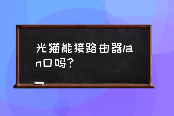 光猫可以连路由器lan口吗 光猫能接路由器lan口吗？