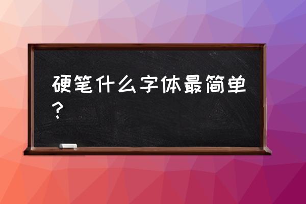 有什么可以速成的硬笔字体吗 硬笔什么字体最简单？