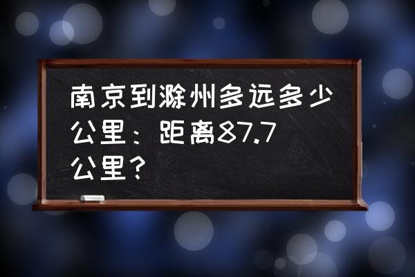 浦口区到滁州开车怎么走 南京到滁州多远多少公里：距离87.7公里？