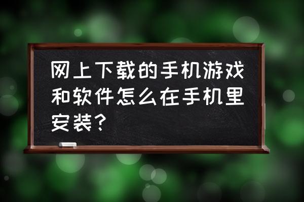 手游怎么从电脑安装到手机上 网上下载的手机游戏和软件怎么在手机里安装？