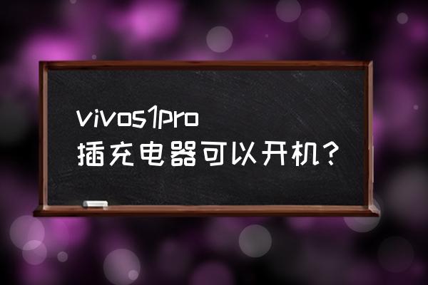 vivo手机怎么用充电器开机 vivos1pro插充电器可以开机？