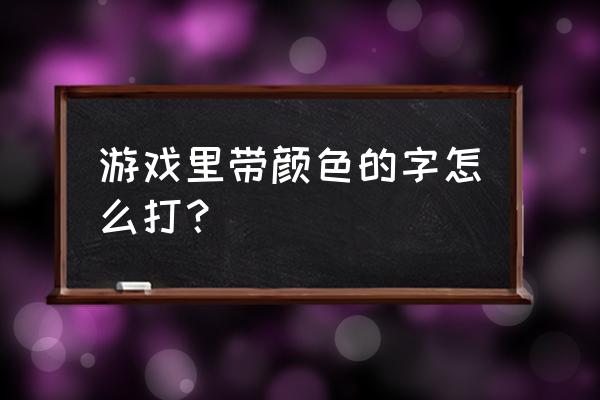 4399游戏盒怎么打出彩色字体 游戏里带颜色的字怎么打？