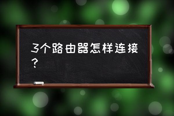 多个路由器怎么接 3个路由器怎样连接？